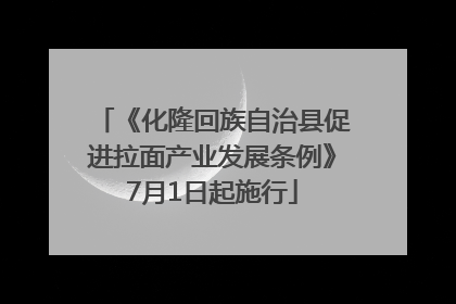 《化隆回族自治县促进拉面产业发展条例》7月1日起施行