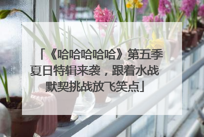 《哈哈哈哈哈》第五季夏日特辑来袭，跟着水战默契挑战放飞笑点