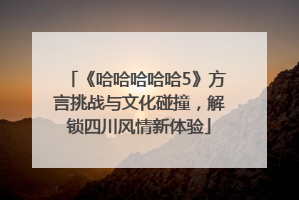 《哈哈哈哈哈5》方言挑战与文化碰撞，解锁四川风情新体验