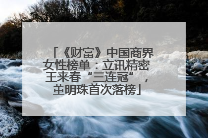 《财富》中国商界女性榜单：立讯精密王来春“三连冠”，董明珠首次落榜