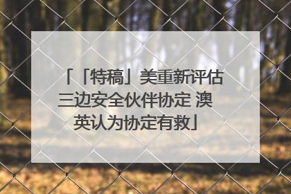 「特稿」美重新评估三边安全伙伴协定 澳英认为协定有救