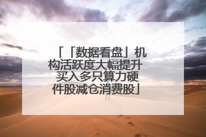 「数据看盘」机构活跃度大幅提升 买入多只算力硬件股减仓消费股
