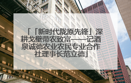 「新时代陇原先锋」深耕戈壁带农致富——记酒泉诚德农业农民专业合作社理事长范立德
