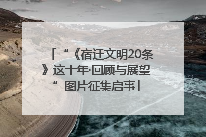 “《宿迁文明20条》这十年·回顾与展望”图片征集启事