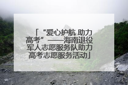 “爱心护航 助力高考”——海南退役军人志愿服务队助力高考志愿服务活动