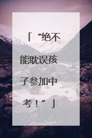 “绝不能耽误孩子参加中考！”