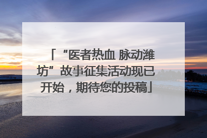 “医者热血 脉动潍坊”故事征集活动现已开始，期待您的投稿