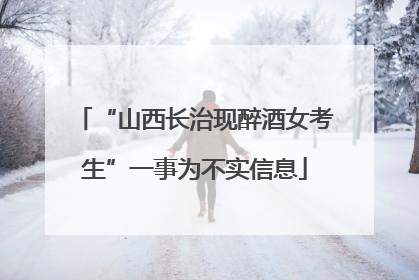 “山西长治现醉酒女考生”一事为不实信息