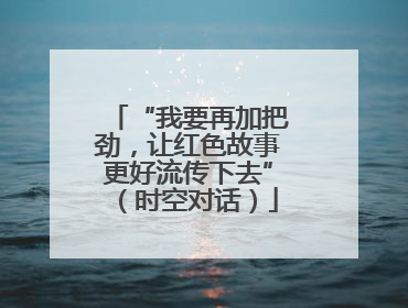 “我要再加把劲，让红色故事更好流传下去”（时空对话）