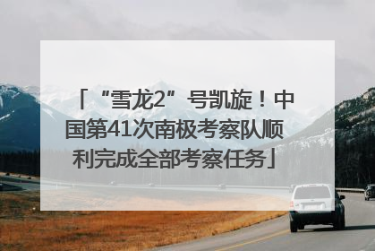 “雪龙2”号凯旋！中国第41次南极考察队顺利完成全部考察任务