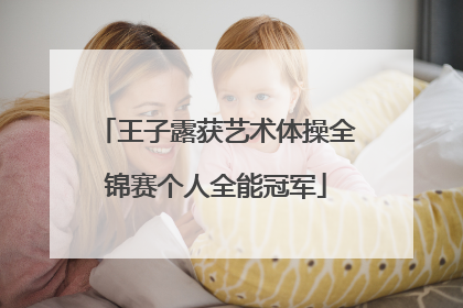 王子露获艺术体操全锦赛个人全能冠军