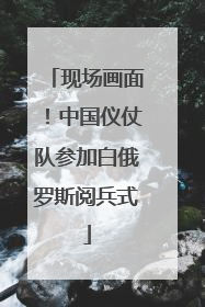 现场画面！中国仪仗队参加白俄罗斯阅兵式