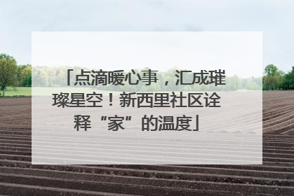点滴暖心事，汇成璀璨星空！新西里社区诠释“家”的温度