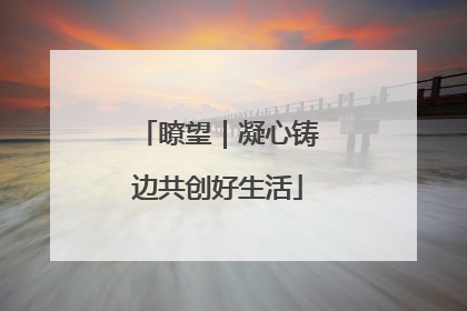 瞭望｜凝心铸边共创好生活