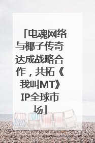 电魂网络与椰子传奇达成战略合作，共拓《我叫MT》IP全球市场
