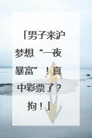 男子来沪梦想“一夜暴富”！真中彩票了？拘！
