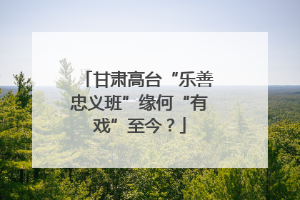 甘肃高台“乐善忠义班”缘何“有戏”至今？