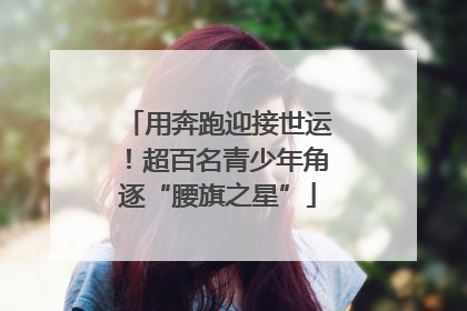 用奔跑迎接世运！超百名青少年角逐“腰旗之星”