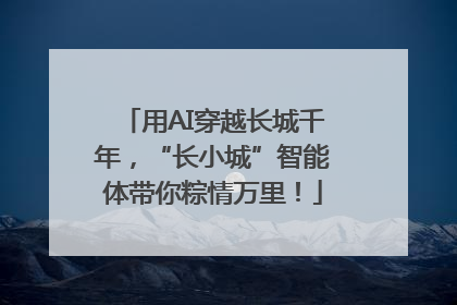 用AI穿越长城千年，“长小城”智能体带你粽情万里！