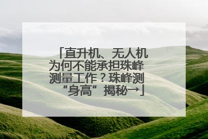 直升机、无人机为何不能承担珠峰测量工作？珠峰测“身高”揭秘→