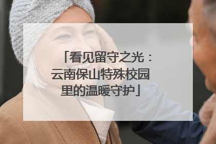 看见留守之光：云南保山特殊校园里的温暖守护