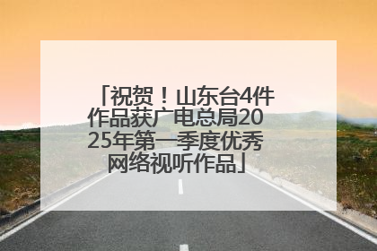 祝贺！山东台4件作品获广电总局2025年第一季度优秀网络视听作品