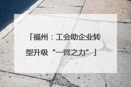 福州：工会助企业转型升级“一臂之力”