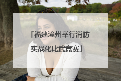 福建漳州举行消防实战化比武竞赛