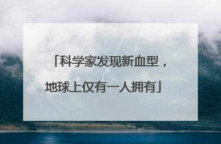 科学家发现新血型，地球上仅有一人拥有