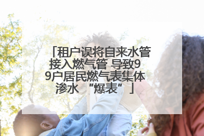 租户误将自来水管接入燃气管 导致99户居民燃气表集体渗水 “爆表”
