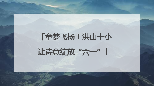 童梦飞扬！洪山十小让诗意绽放“六一”