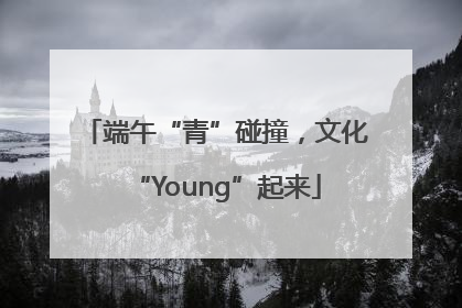 端午“青”碰撞，文化“Young”起来