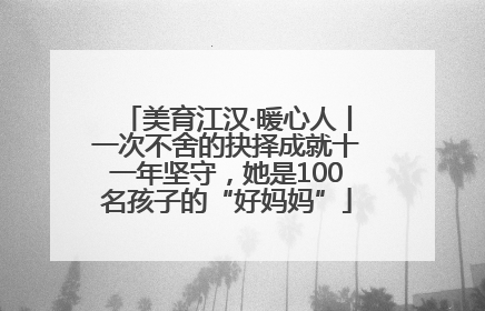 美育江汉·暖心人丨一次不舍的抉择成就十一年坚守，她是100名孩子的“好妈妈”