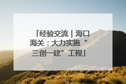 经验交流｜海口海关：大力实施“三创一建”工程