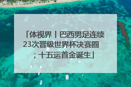 体视界丨巴西男足连续23次晋级世界杯决赛圈；十五运首金诞生