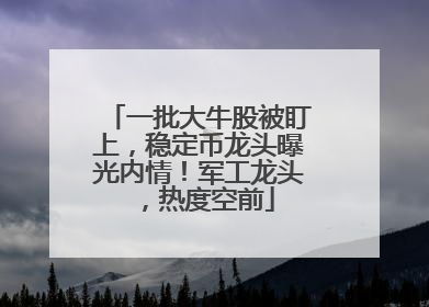 一批大牛股被盯上，稳定币龙头曝光内情！军工龙头，热度空前