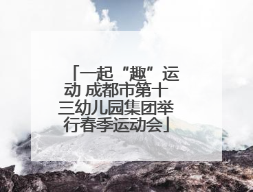 一起“趣”运动 成都市第十三幼儿园集团举行春季运动会