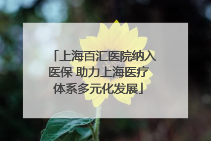 上海百汇医院纳入医保 助力上海医疗体系多元化发展