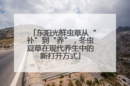 东阳光鲜虫草从“补”到“养”，冬虫夏草在现代养生中的新打开方式