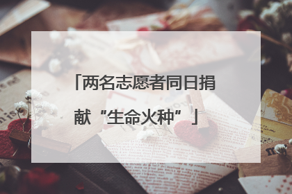 两名志愿者同日捐献“生命火种”