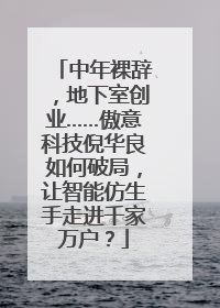 中年裸辞，地下室创业……傲意科技倪华良如何破局，让智能仿生手走进千家万户？