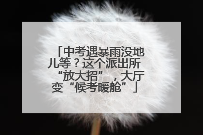 中考遇暴雨没地儿等？这个派出所“放大招”，大厅变“候考暖舱”