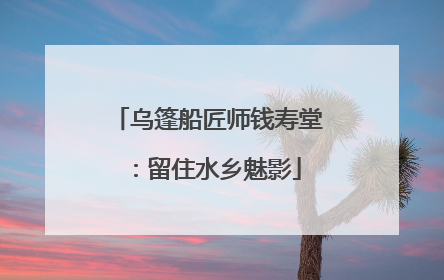 乌篷船匠师钱寿堂：留住水乡魅影