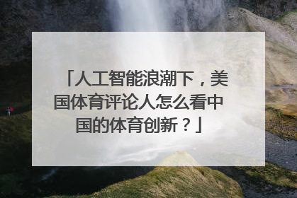 人工智能浪潮下，美国体育评论人怎么看中国的体育创新？
