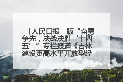 人民日报一版“奋勇争先，决战决胜‘十四五’”专栏报道《吉林建设更高水平开放型经济新体制》