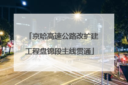 京哈高速公路改扩建工程盘锦段主线贯通