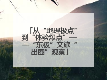 从“地理极点”到“体验爆点”——“东极”文旅“出圈”观察