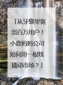 从牙缝里抠出百万用户！小鹿妈妈公司如何用一根线撬动市场？