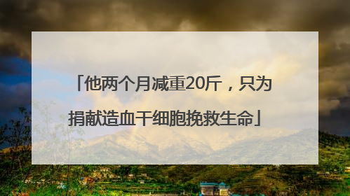 他两个月减重20斤，只为捐献造血干细胞挽救生命