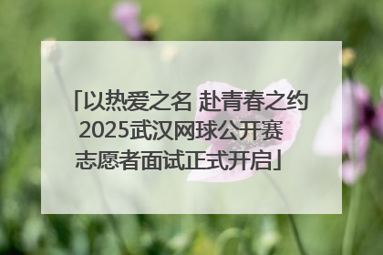 以热爱之名 赴青春之约 2025武汉网球公开赛志愿者面试正式开启